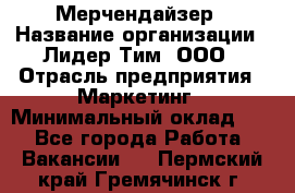 Мерчендайзер › Название организации ­ Лидер Тим, ООО › Отрасль предприятия ­ Маркетинг › Минимальный оклад ­ 1 - Все города Работа » Вакансии   . Пермский край,Гремячинск г.